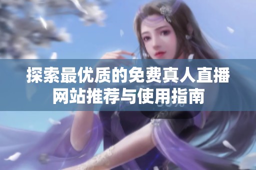 探索最优质的免费真人直播网站推荐与使用指南