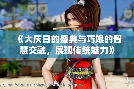 《大庆日的盛典与巧娘的智慧交融，展现传统魅力》