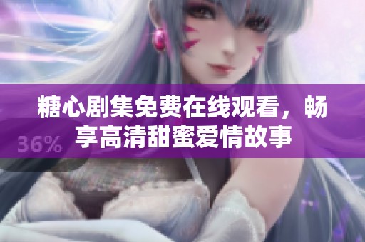 糖心剧集免费在线观看，畅享高清甜蜜爱情故事