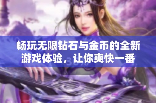 畅玩无限钻石与金币的全新游戏体验，让你爽快一番