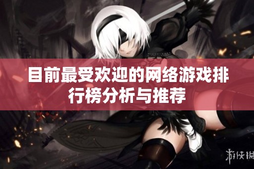 目前最受欢迎的网络游戏排行榜分析与推荐