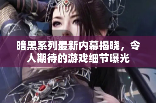 暗黑系列最新内幕揭晓，令人期待的游戏细节曝光