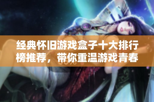 经典怀旧游戏盒子十大排行榜推荐，带你重温游戏青春岁月
