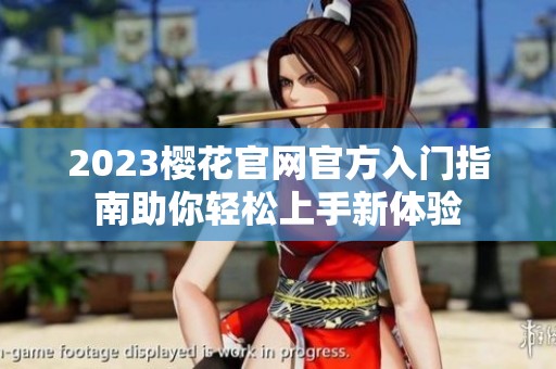 2023樱花官网官方入门指南助你轻松上手新体验