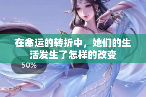 在命运的转折中，她们的生活发生了怎样的改变