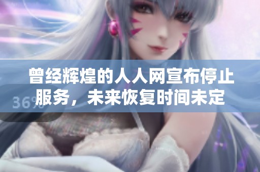 曾经辉煌的人人网宣布停止服务，未来恢复时间未定