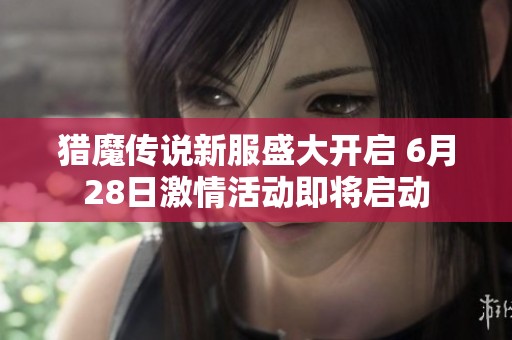 猎魔传说新服盛大开启 6月28日激情活动即将启动