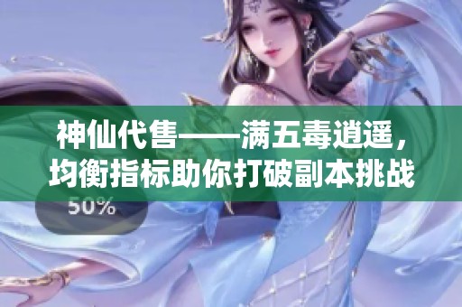 神仙代售——满五毒逍遥，均衡指标助你打破副本挑战