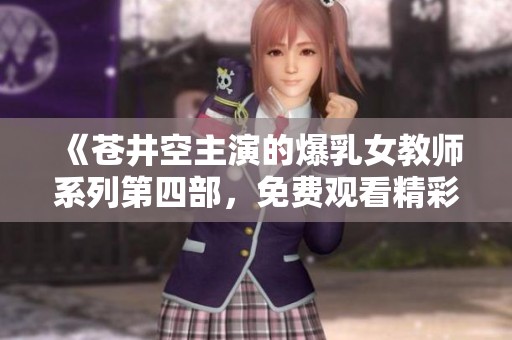 《苍井空主演的爆乳女教师系列第四部，免费观看精彩内容》