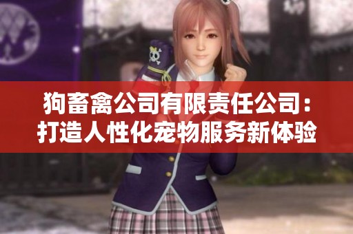 狗畜禽公司有限责任公司：打造人性化宠物服务新体验