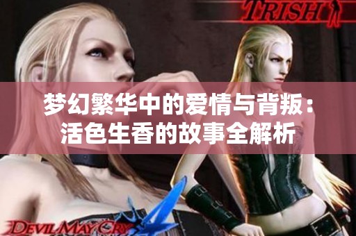 梦幻繁华中的爱情与背叛：活色生香的故事全解析