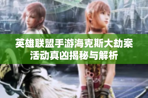 英雄联盟手游海克斯大劫案活动真凶揭秘与解析
