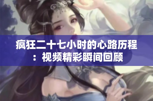 疯狂二十七小时的心路历程：视频精彩瞬间回顾