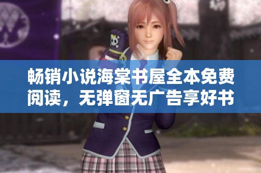畅销小说海棠书屋全本免费阅读，无弹窗无广告享好书