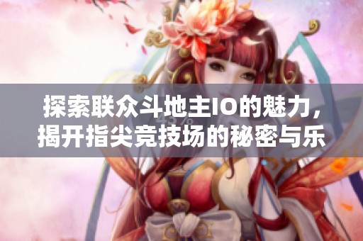 探索联众斗地主IO的魅力，揭开指尖竞技场的秘密与乐趣