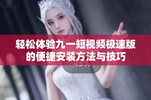 轻松体验九一短视频极速版的便捷安装方法与技巧