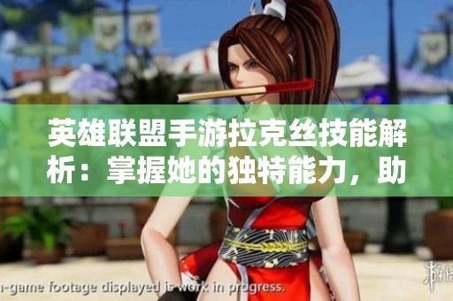 英雄联盟手游拉克丝技能解析：掌握她的独特能力，助力战斗胜利