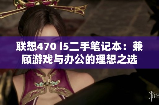 联想470 i5二手笔记本：兼顾游戏与办公的理想之选