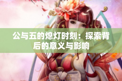 公与五的熄灯时刻：探索背后的意义与影响