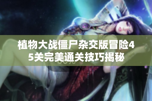 植物大战僵尸杂交版冒险45关完美通关技巧揭秘