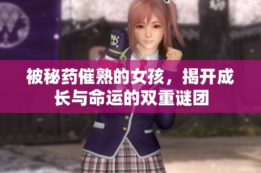被秘药催熟的女孩，揭开成长与命运的双重谜团