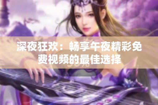 深夜狂欢：畅享午夜精彩免费视频的最佳选择