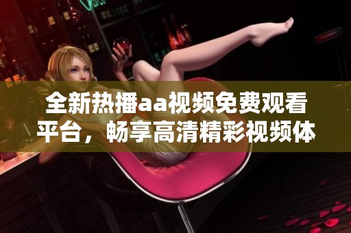 全新热播aa视频免费观看平台，畅享高清精彩视频体验