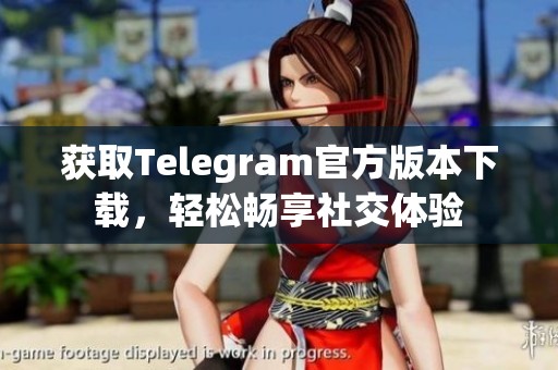 获取Telegram官方版本下载，轻松畅享社交体验