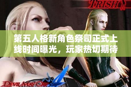 第五人格新角色祭司正式上线时间曝光，玩家热切期待！