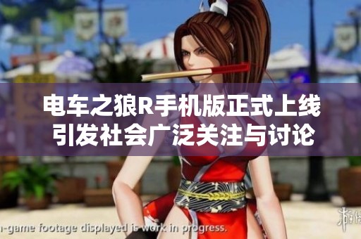 电车之狼R手机版正式上线 引发社会广泛关注与讨论