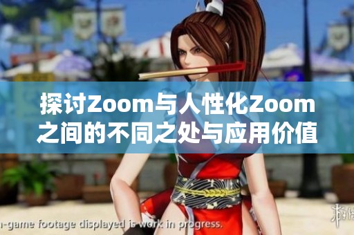 探讨Zoom与人性化Zoom之间的不同之处与应用价值