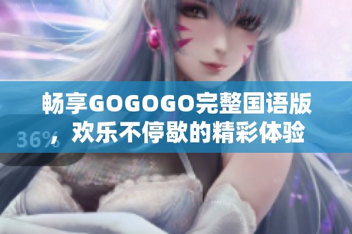 畅享GOGOGO完整国语版，欢乐不停歇的精彩体验