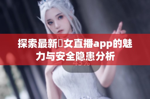探索最新祼女直播app的魅力与安全隐患分析