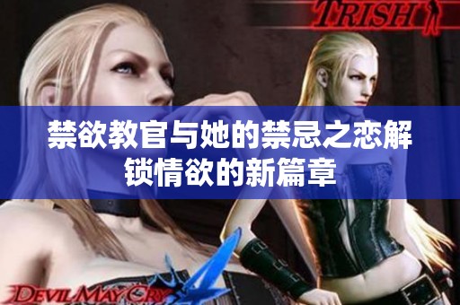 禁欲教官与她的禁忌之恋解锁情欲的新篇章