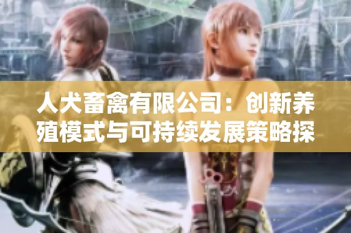 人犬畜禽有限公司：创新养殖模式与可持续发展策略探讨