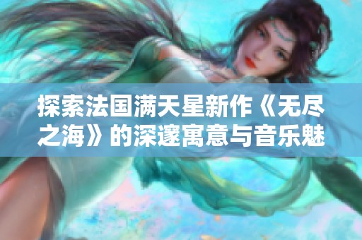 探索法国满天星新作《无尽之海》的深邃寓意与音乐魅力
