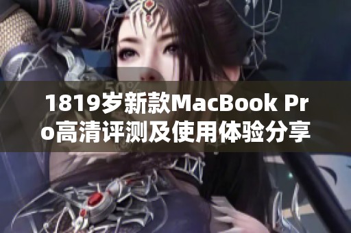1819岁新款MacBook Pro高清评测及使用体验分享