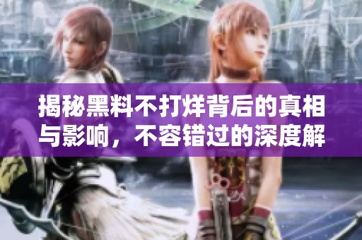 揭秘黑料不打烊背后的真相与影响，不容错过的深度解析