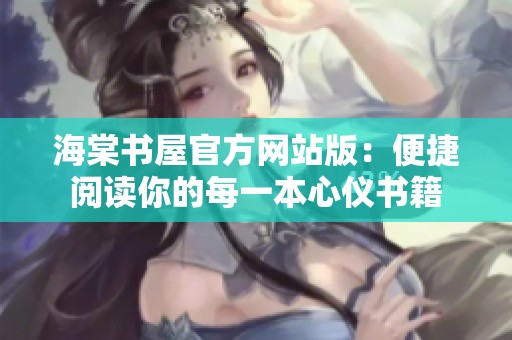 海棠书屋官方网站版：便捷阅读你的每一本心仪书籍