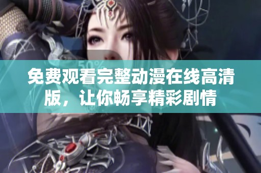 免费观看完整动漫在线高清版，让你畅享精彩剧情