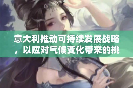 意大利推动可持续发展战略，以应对气候变化带来的挑战