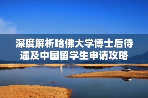 深度解析哈佛大学博士后待遇及中国留学生申请攻略