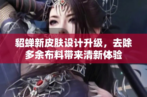 貂蝉新皮肤设计升级，去除多余布料带来清新体验