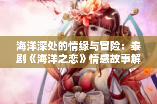 海洋深处的情缘与冒险：泰剧《海洋之恋》情感故事解析
