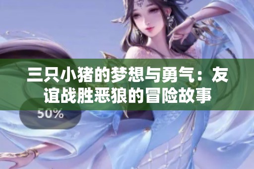 三只小猪的梦想与勇气：友谊战胜恶狼的冒险故事