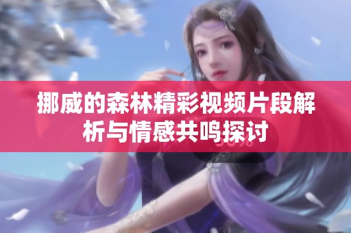挪威的森林精彩视频片段解析与情感共鸣探讨