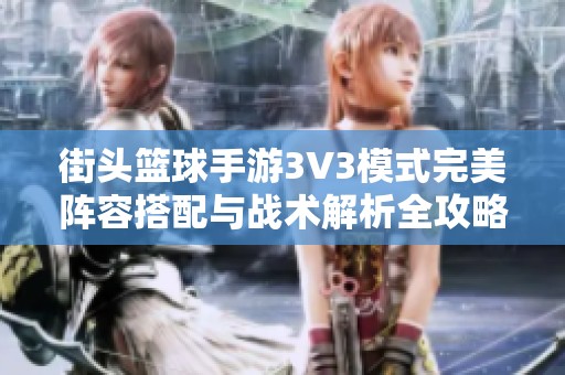 街头篮球手游3V3模式完美阵容搭配与战术解析全攻略