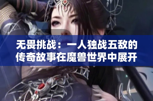 无畏挑战：一人独战五敌的传奇故事在魔兽世界中展开