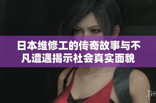 日本维修工的传奇故事与不凡遭遇揭示社会真实面貌