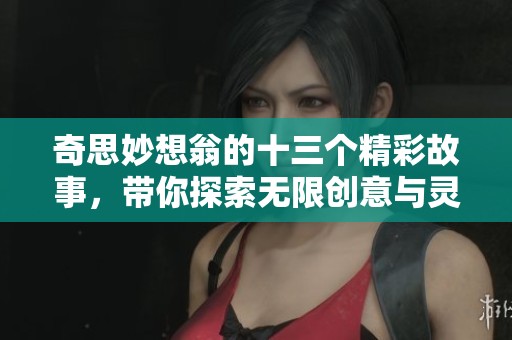 奇思妙想翁的十三个精彩故事，带你探索无限创意与灵感